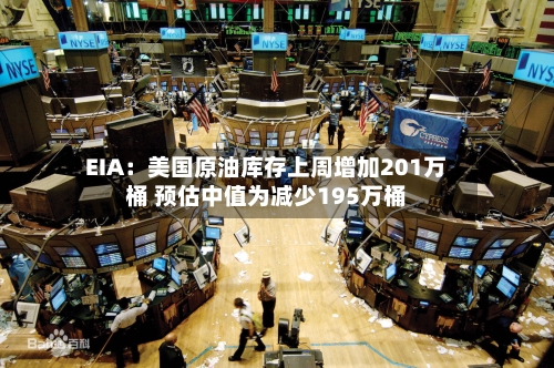 EIA:美国原油库存上周增加201万桶 预估中值为减少195万桶-第1张图片