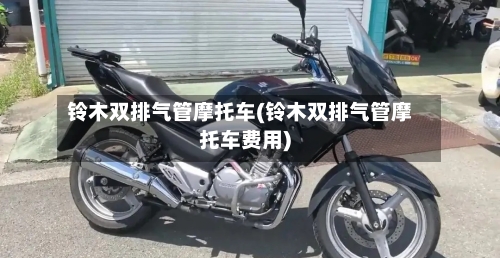 铃木双排气管摩托车(铃木双排气管摩托车费用)-第3张图片