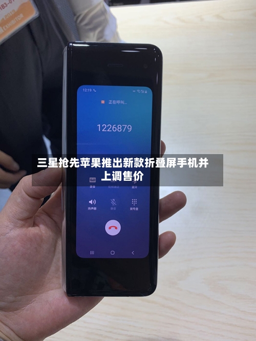 三星抢先苹果推出新款折叠屏手机并上调售价