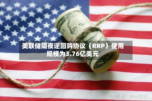 美联储隔夜逆回购协议（RRP）使用规模为3.76亿美元