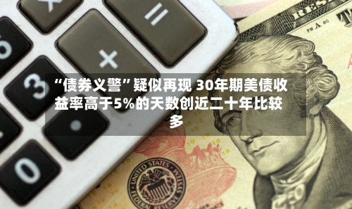 “债券义警”疑似再现 30年期美债收益率高于5%的天数创近二十年比较多-第3张图片