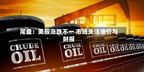 尾盘：美股涨跌不一 市场关注油价与财报