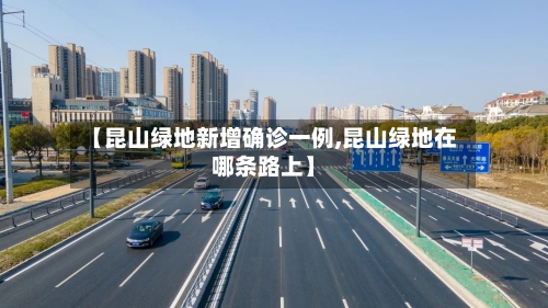 【昆山绿地新增确诊一例,昆山绿地在哪条路上】-第2张图片