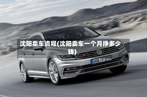 沈阳卖车流程(沈阳卖车一个月挣多少钱)-第2张图片
