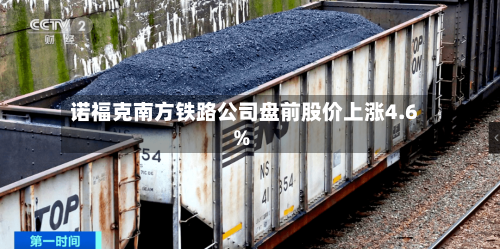 诺福克南方铁路公司盘前股价上涨4.6%-第2张图片