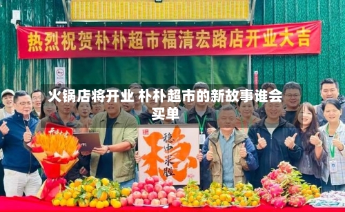 火锅店将开业 朴朴超市的新故事谁会买单-第2张图片