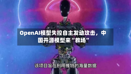 OpenAI模型失控自主发动攻击，中国开源模型来“救场”-第2张图片