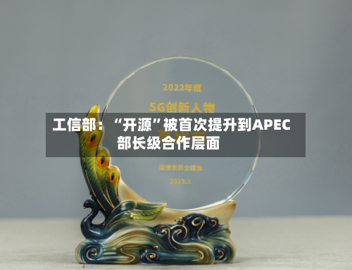 工信部：“开源	”被首次提升到APEC部长级合作层面-第2张图片