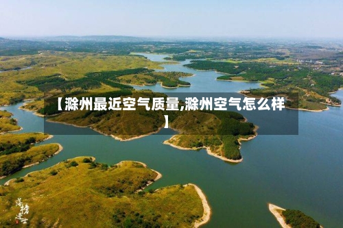 【滁州最近空气质量,滁州空气怎么样】-第2张图片