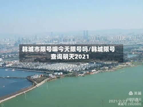 韩城市限号嘛今天限号吗/韩城限号查询明天2021