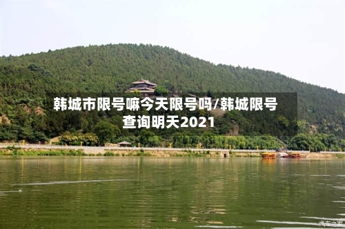 韩城市限号嘛今天限号吗/韩城限号查询明天2021-第2张图片