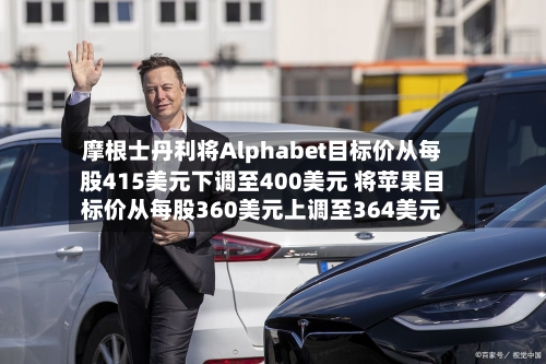 摩根士丹利将Alphabet目标价从每股415美元下调至400美元 将苹果目标价从每股360美元上调至364美元-第2张图片
