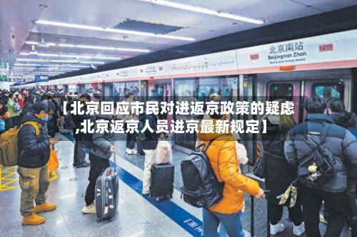 【北京回应市民对进返京政策的疑虑,北京返京人员进京最新规定】-第2张图片