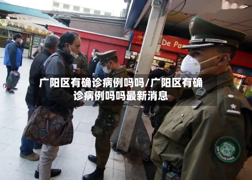 广阳区有确诊病例吗吗/广阳区有确诊病例吗吗最新消息-第2张图片