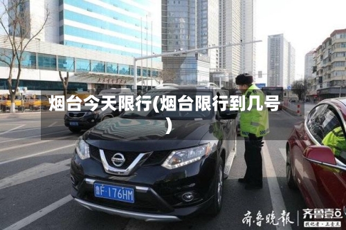 烟台今天限行(烟台限行到几号)