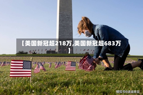 【美国新冠超218万,美国新冠超683万】