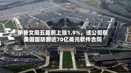 甲骨文周五盘前上涨1.9%，该公司获美国国防部近70亿美元软件合同-第2张图片