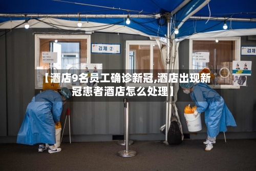 【酒店9名员工确诊新冠,酒店出现新冠患者酒店怎么处理】-第2张图片