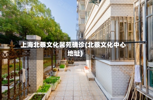 上海北蔡文化馨苑确诊(北蔡文化中心地址)-第2张图片