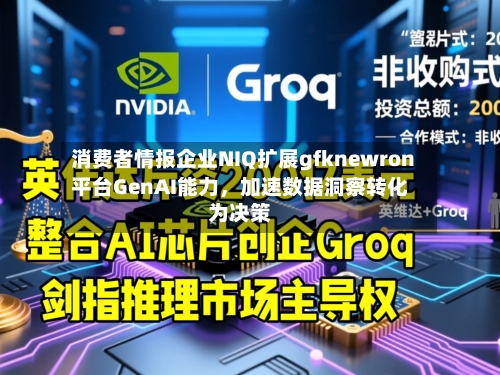 消费者情报企业NIQ扩展gfknewron平台GenAI能力，加速数据洞察转化为决策