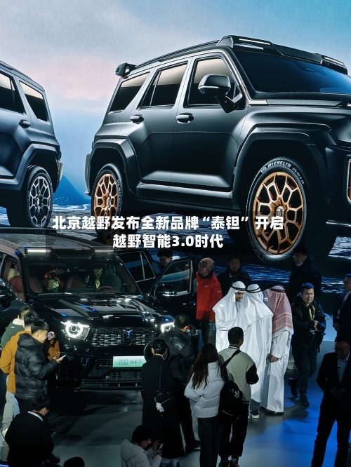 北京越野发布全新品牌“泰钽” 开启越野智能3.0时代-第2张图片