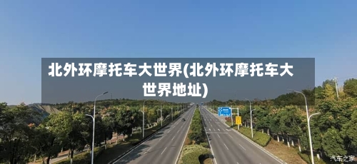 北外环摩托车大世界(北外环摩托车大世界地址)