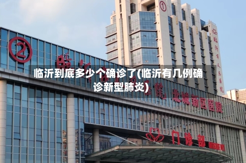 临沂到底多少个确诊了(临沂有几例确诊新型肺炎)
