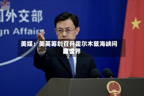 美媒：美英筹划召开霍尔木兹海峡问题世界会议-第3张图片