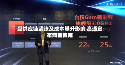 受供应链紧张及成本攀升影响 高通宣布产品费用
上调两位数-第2张图片