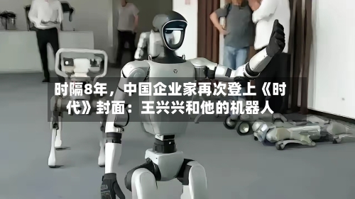 时隔8年，中国企业家再次登上《时代》封面：王兴兴和他的机器人-第2张图片