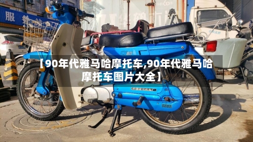 【90年代雅马哈摩托车,90年代雅马哈摩托车图片大全】