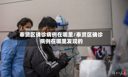 奉贤区确诊病例在哪里/奉贤区确诊病例在哪里发现的