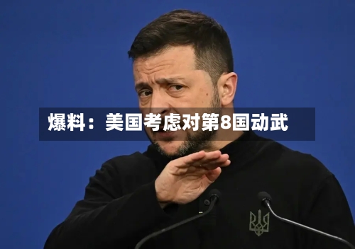 爆料：美国考虑对第8国动武-第3张图片