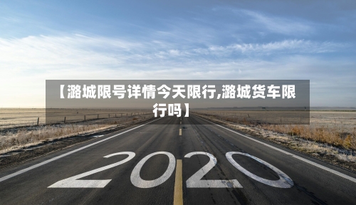 【潞城限号详情今天限行,潞城货车限行吗】