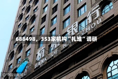 688498	，353家机构“扎堆”调研-第2张图片