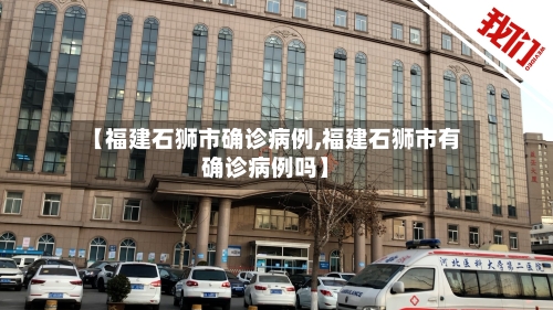 【福建石狮市确诊病例,福建石狮市有确诊病例吗】