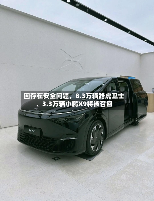 因存在安全问题，8.3万辆路虎卫士	、3.3万辆小鹏X9将被召回-第2张图片