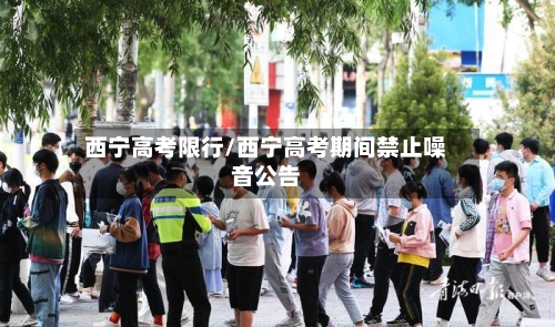 西宁高考限行/西宁高考期间禁止噪音公告