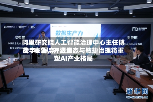 阿里研究院人工智能治理中心主任傅宏宇：摒弃“费用战”表象，开源生态与敏捷治理将重塑AI产业格局-第2张图片