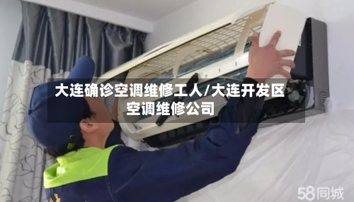 大连确诊空调维修工人/大连开发区空调维修公司-第3张图片