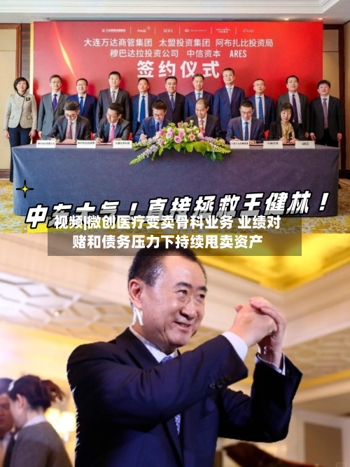 视频|微创医疗变卖骨科业务 业绩对赌和债务压力下持续甩卖资产-第2张图片