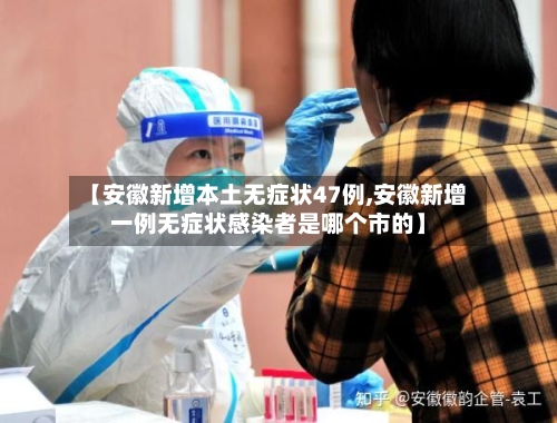 【安徽新增本土无症状47例,安徽新增一例无症状感染者是哪个市的】