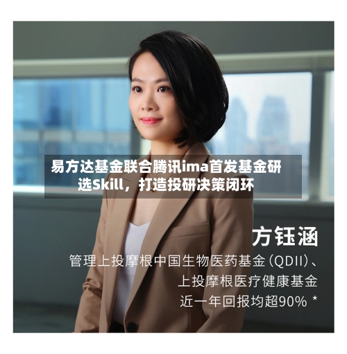 易方达基金联合腾讯ima首发基金研选Skill	，打造投研决策闭环-第2张图片