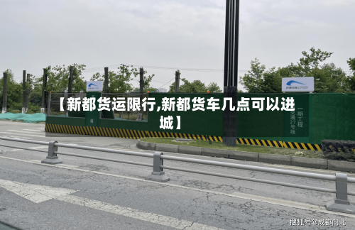【新都货运限行,新都货车几点可以进城】