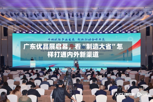 广东优品展启幕，看“制造大省”怎样打通内外新渠道
