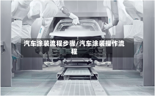 汽车涂装流程步骤/汽车涂装操作流程