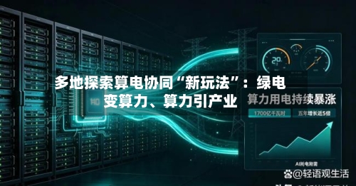 多地探索算电协同“新玩法”：绿电变算力	、算力引产业-第3张图片