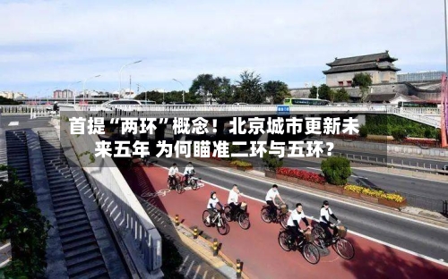 首提“两环”概念！北京城市更新未来五年 为何瞄准二环与五环？-第2张图片