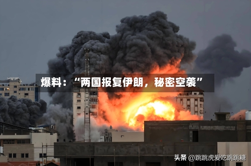 爆料:“两国报复伊朗,秘密空袭”