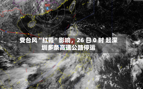 受台风“红霞”影响，26 日 0 时 起深圳多条高速公路停运
